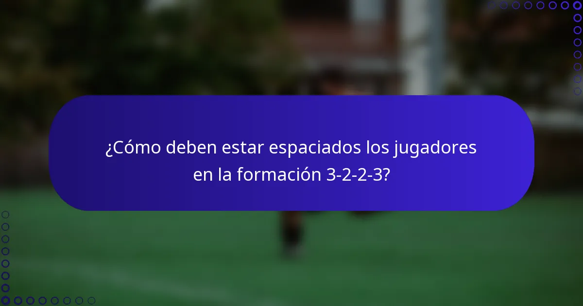 ¿Cómo deben estar espaciados los jugadores en la formación 3-2-2-3?