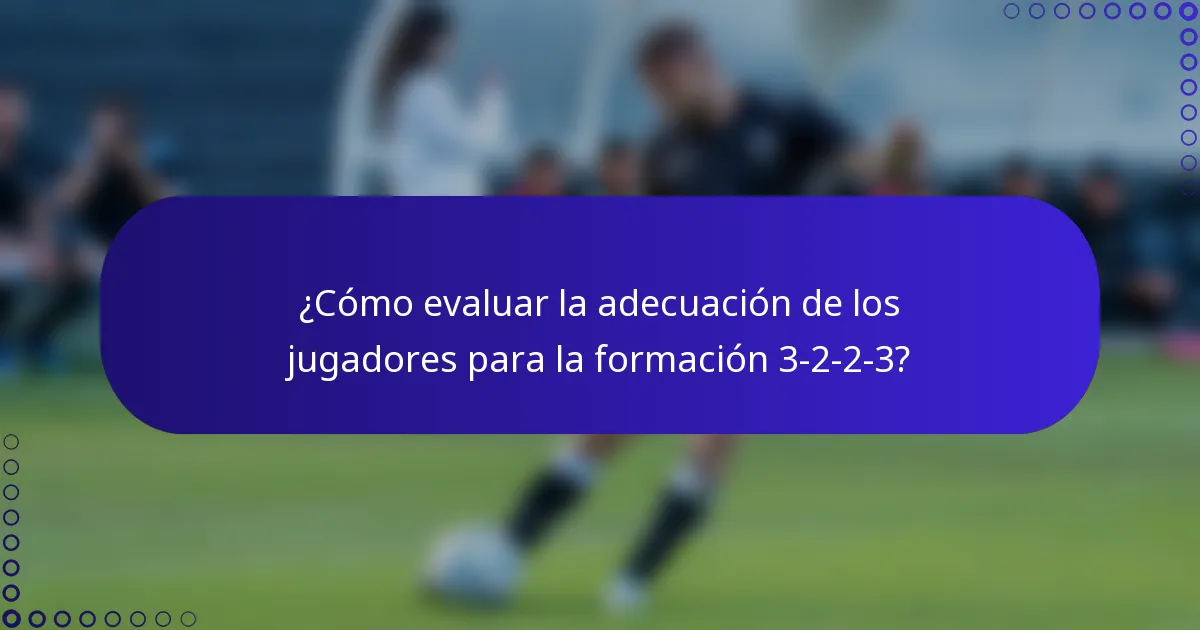 ¿Cómo evaluar la adecuación de los jugadores para la formación 3-2-2-3?