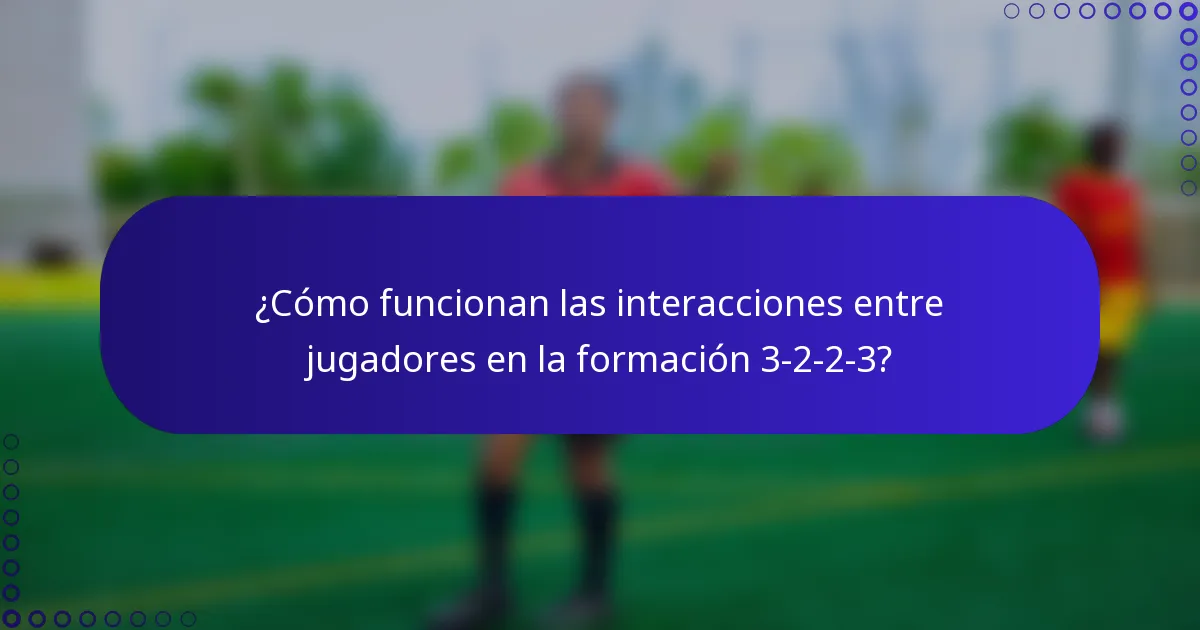 ¿Cómo funcionan las interacciones entre jugadores en la formación 3-2-2-3?