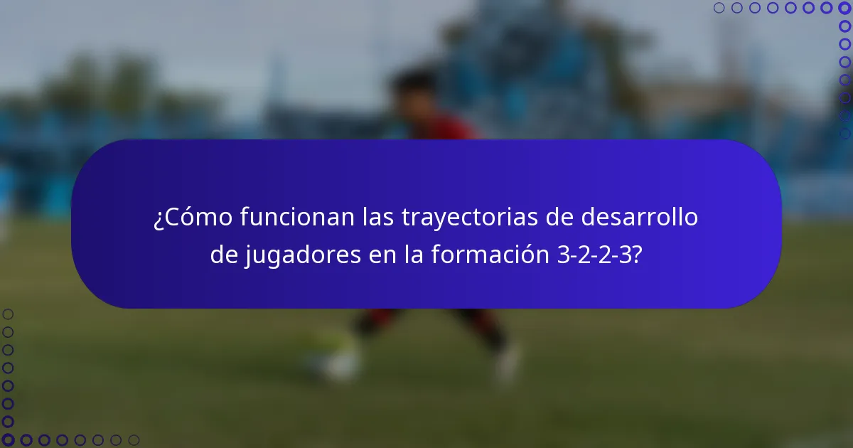 ¿Cómo funcionan las trayectorias de desarrollo de jugadores en la formación 3-2-2-3?