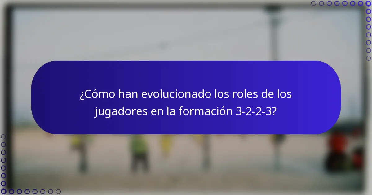 ¿Cómo han evolucionado los roles de los jugadores en la formación 3-2-2-3?