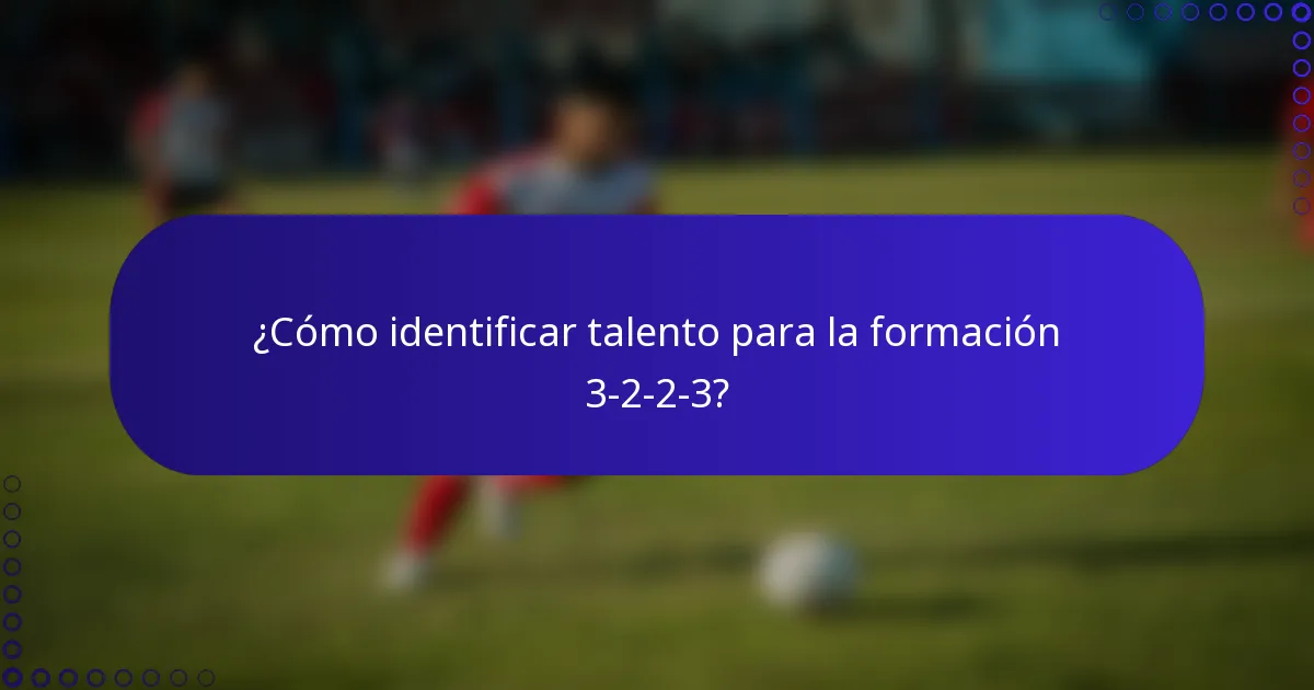¿Cómo identificar talento para la formación 3-2-2-3?