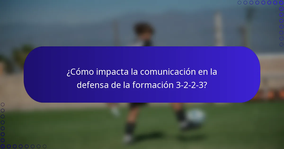 ¿Cómo impacta la comunicación en la defensa de la formación 3-2-2-3?
