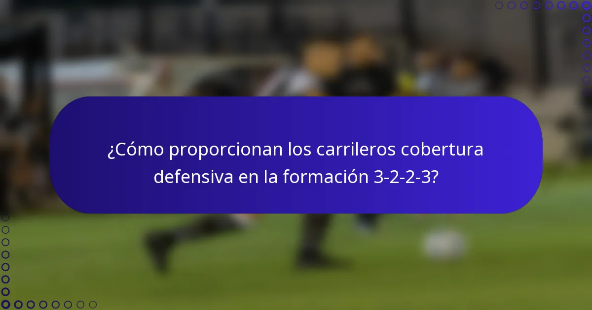 ¿Cómo proporcionan los carrileros cobertura defensiva en la formación 3-2-2-3?