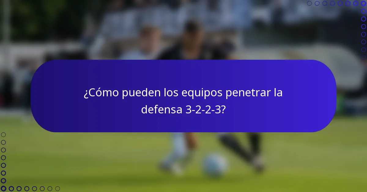 ¿Cómo pueden los equipos penetrar la defensa 3-2-2-3?