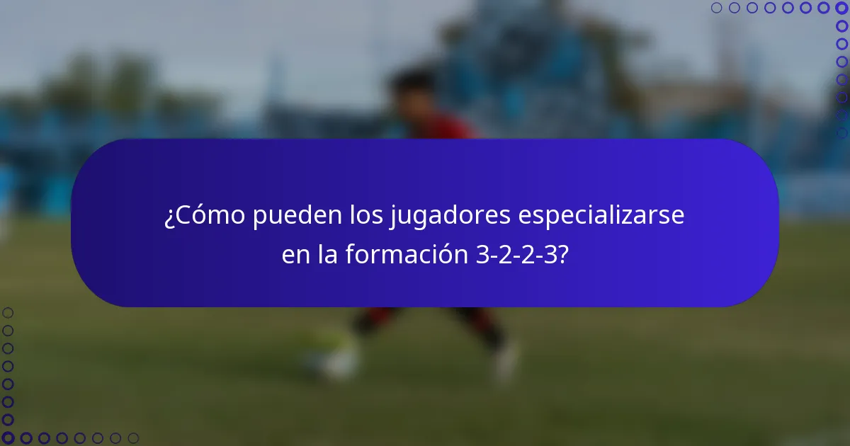 ¿Cómo pueden los jugadores especializarse en la formación 3-2-2-3?