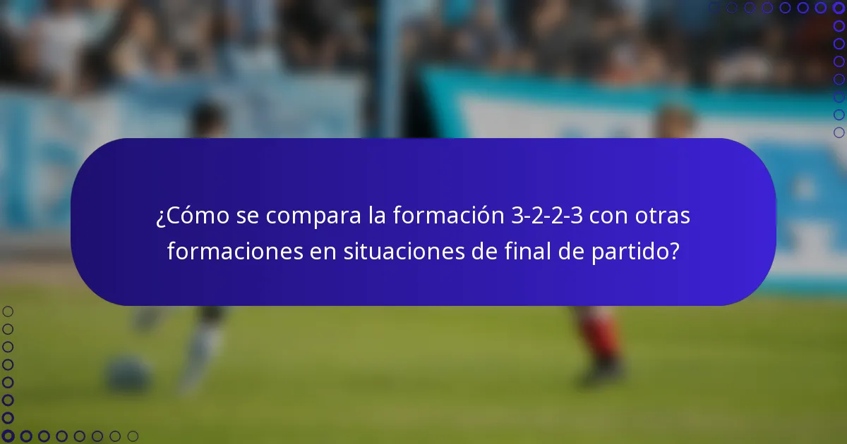 ¿Cómo se compara la formación 3-2-2-3 con otras formaciones en situaciones de final de partido?