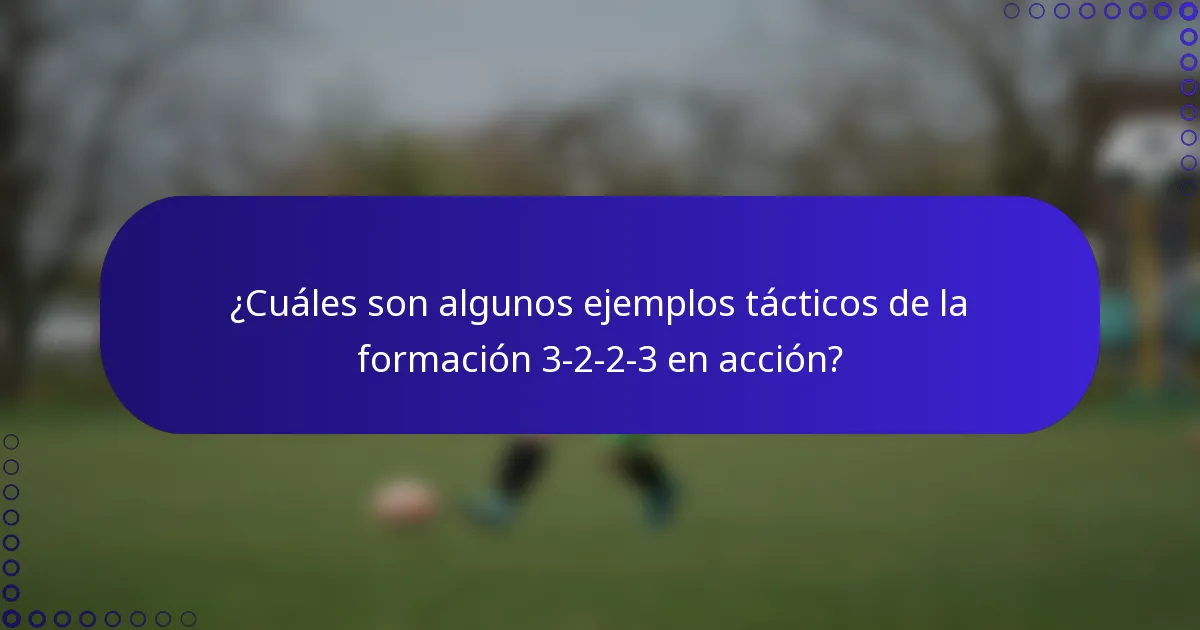 ¿Cuáles son algunos ejemplos tácticos de la formación 3-2-2-3 en acción?