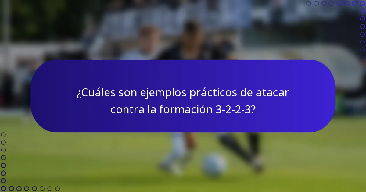 ¿Cuáles son ejemplos prácticos de atacar contra la formación 3-2-2-3?