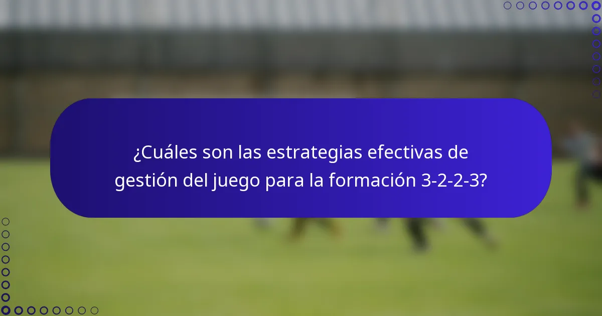 ¿Cuáles son las estrategias efectivas de gestión del juego para la formación 3-2-2-3?