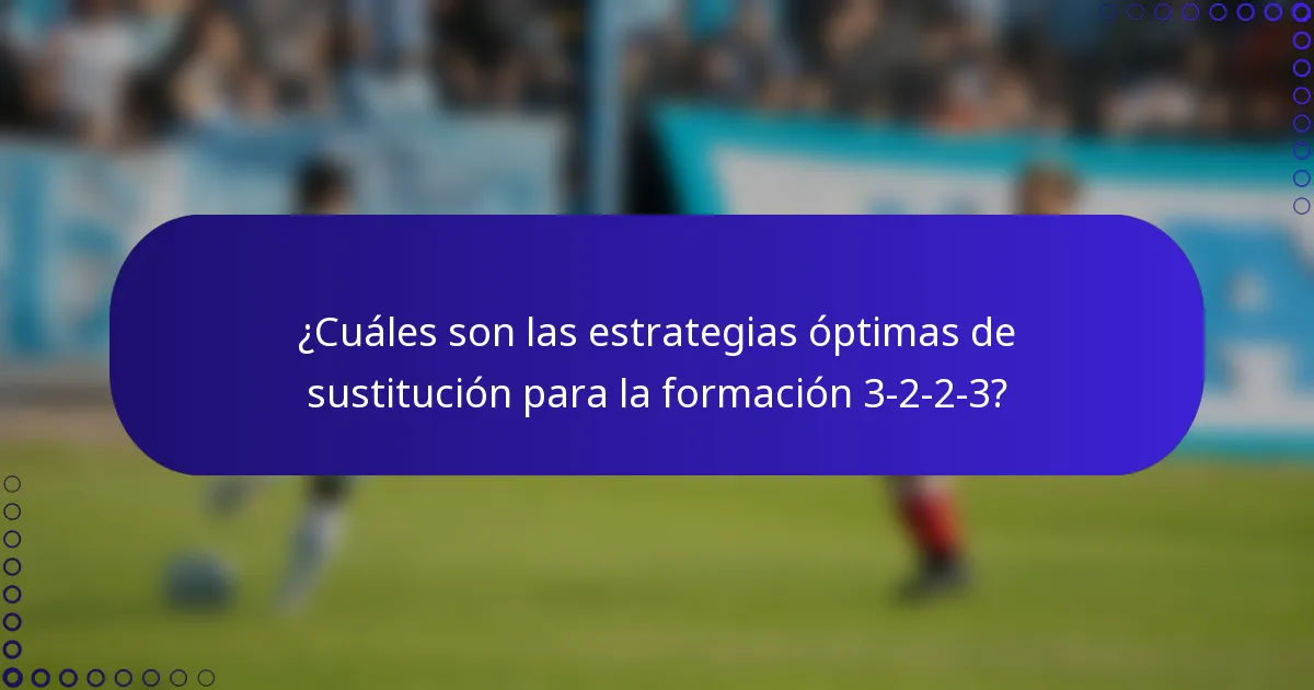 ¿Cuáles son las estrategias óptimas de sustitución para la formación 3-2-2-3?