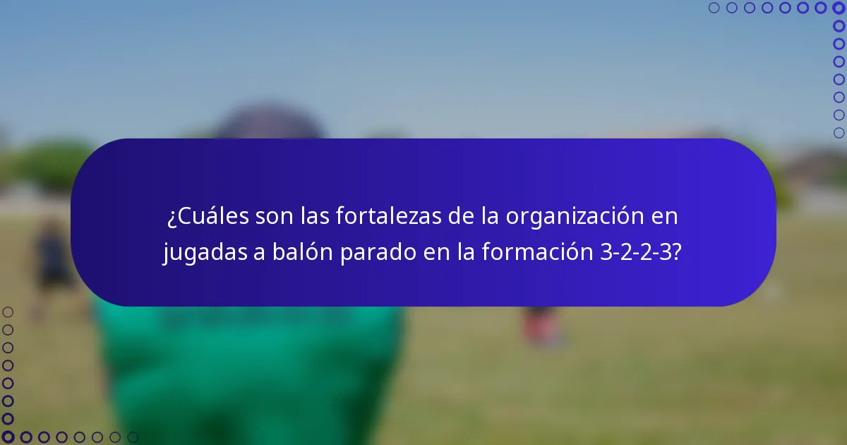 ¿Cuáles son las fortalezas de la organización en jugadas a balón parado en la formación 3-2-2-3?