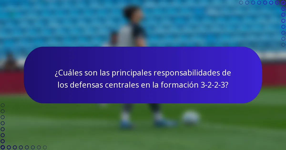 ¿Cuáles son las principales responsabilidades de los defensas centrales en la formación 3-2-2-3?