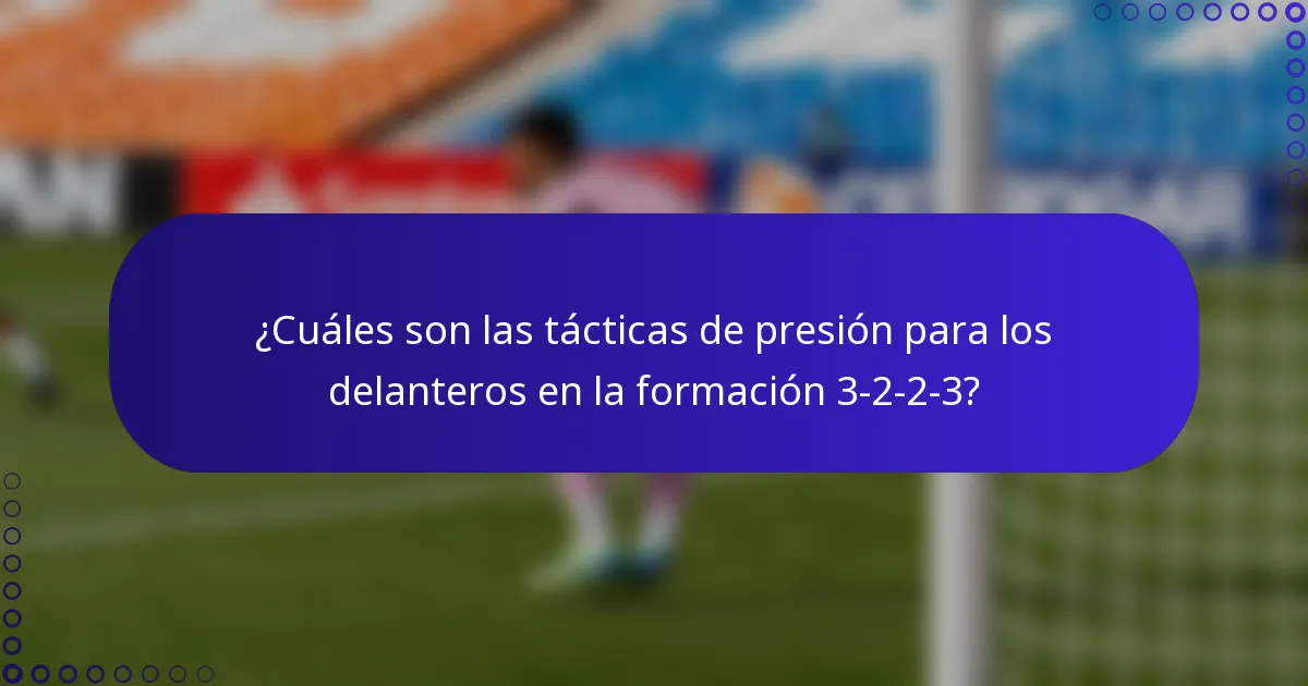¿Cuáles son las tácticas de presión para los delanteros en la formación 3-2-2-3?