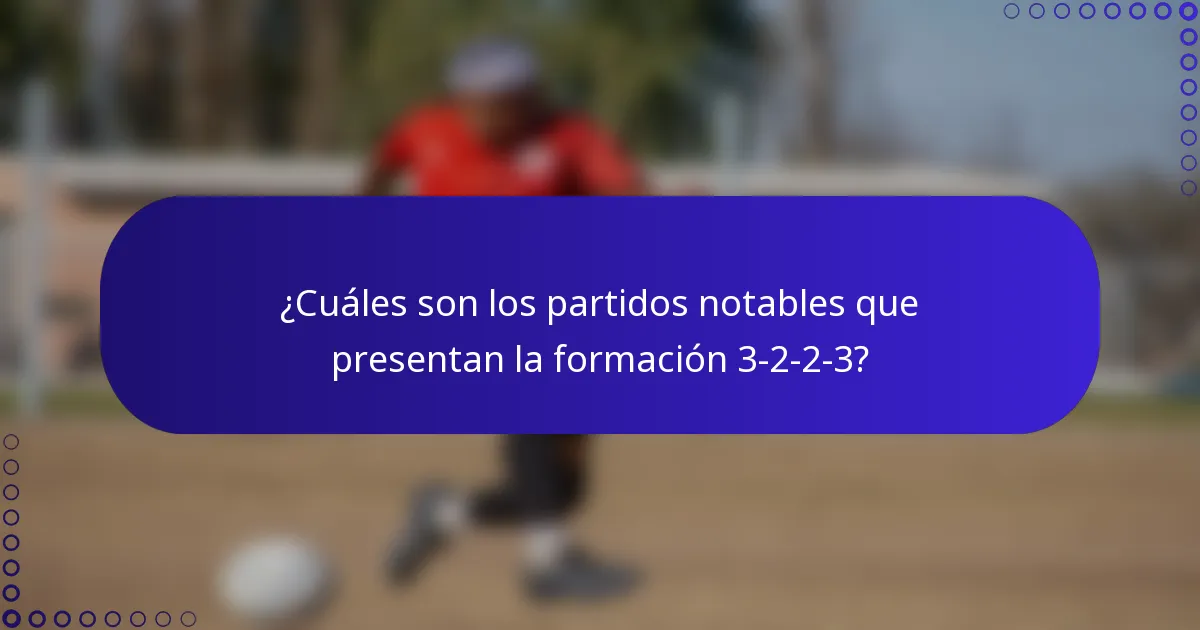 ¿Cuáles son los partidos notables que presentan la formación 3-2-2-3?