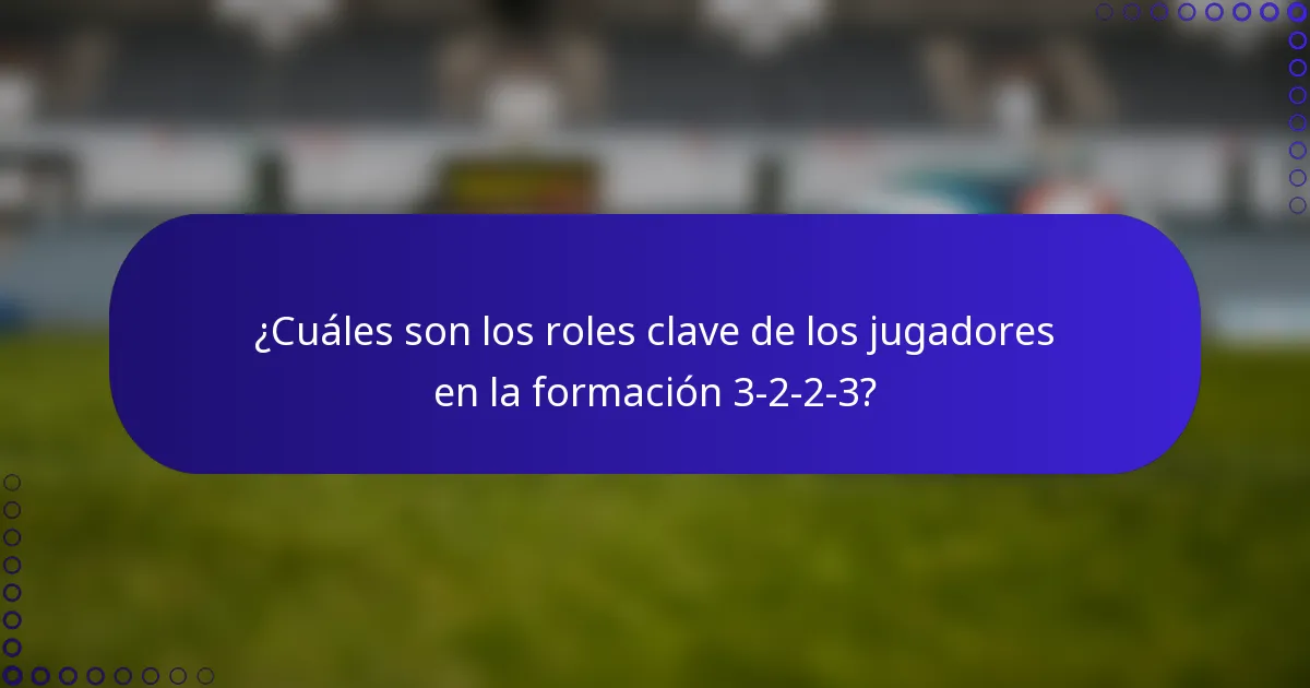 ¿Cuáles son los roles clave de los jugadores en la formación 3-2-2-3?