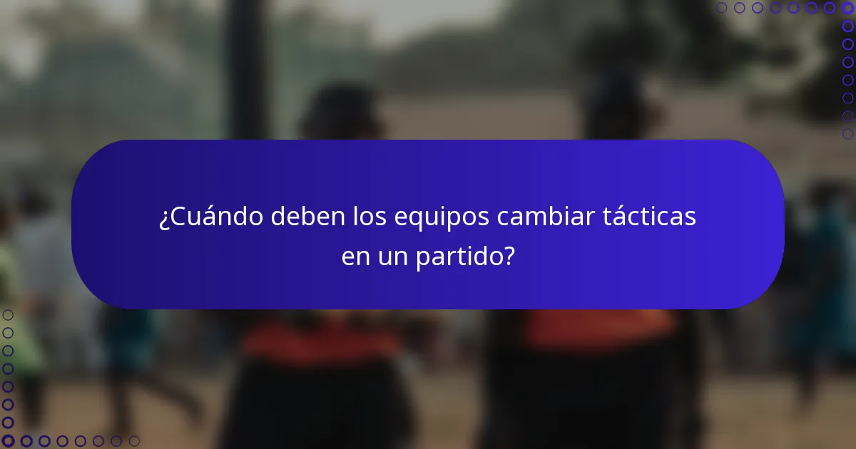 ¿Cuándo deben los equipos cambiar tácticas en un partido?