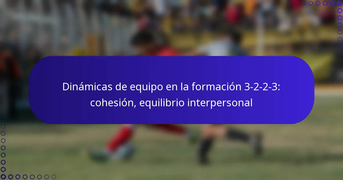 Dinámicas de equipo en la formación 3-2-2-3: cohesión, equilibrio interpersonal