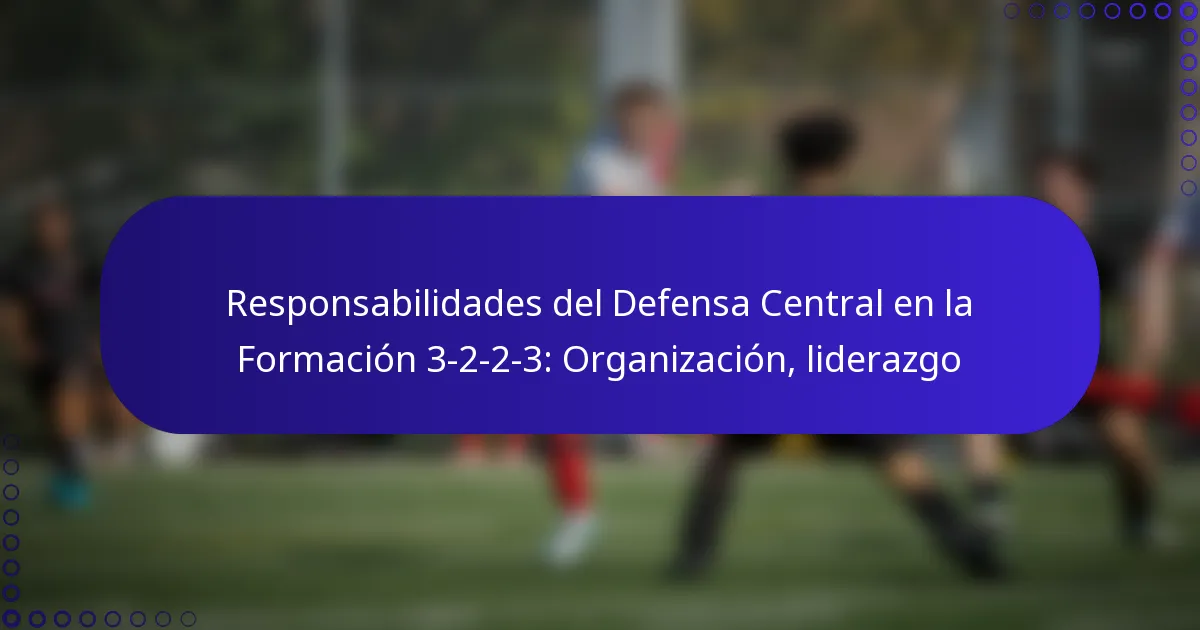 Responsabilidades del Defensa Central en la Formación 3-2-2-3: Organización, liderazgo