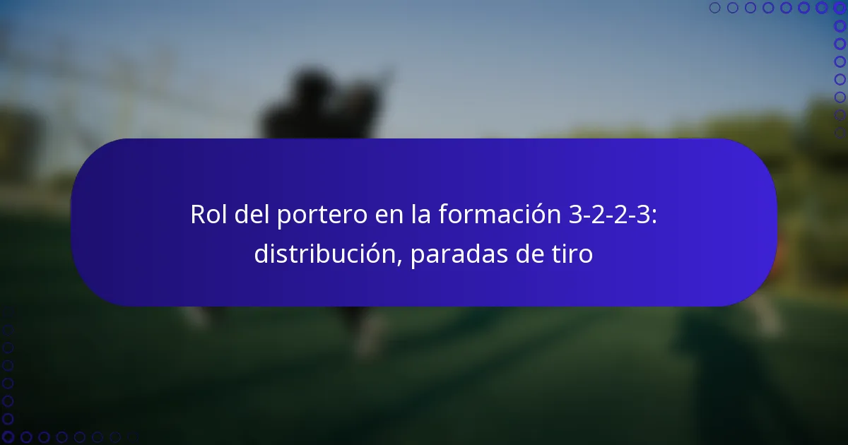 Rol del portero en la formación 3-2-2-3: distribución, paradas de tiro