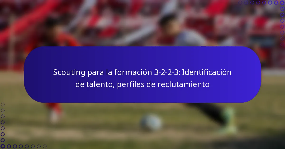 Scouting para la formación 3-2-2-3: Identificación de talento, perfiles de reclutamiento