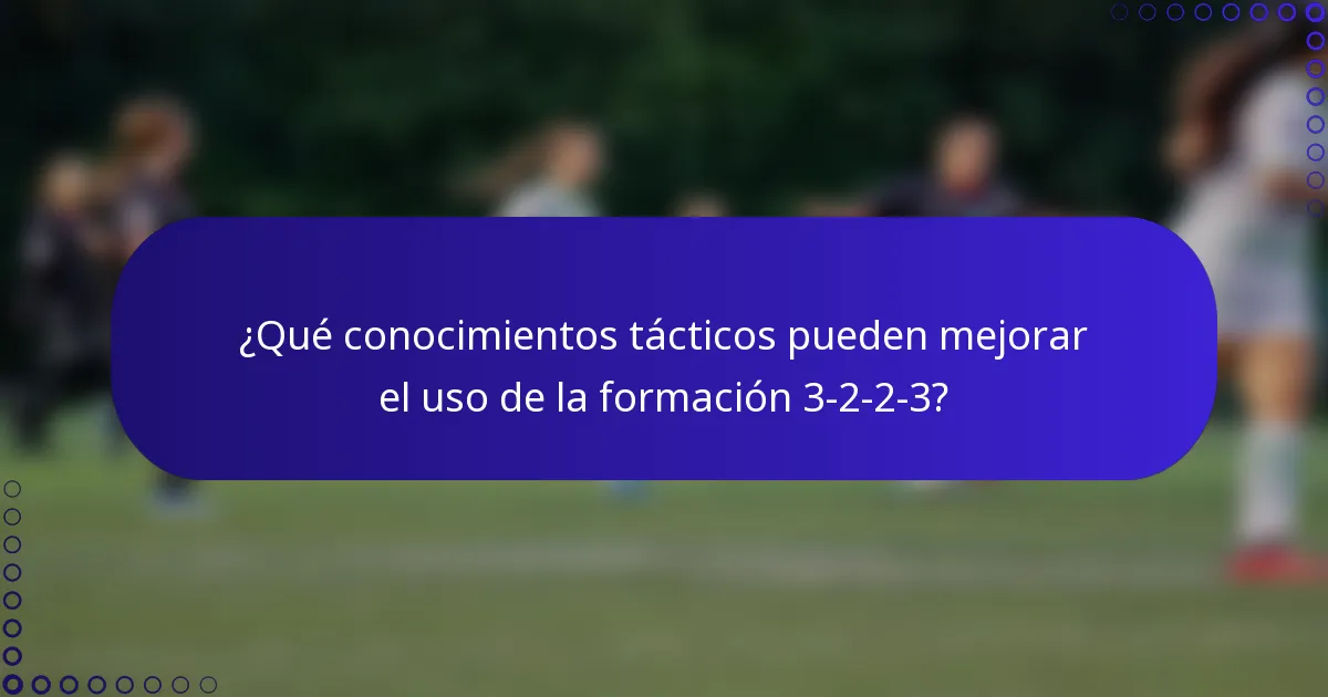 ¿Qué conocimientos tácticos pueden mejorar el uso de la formación 3-2-2-3?
