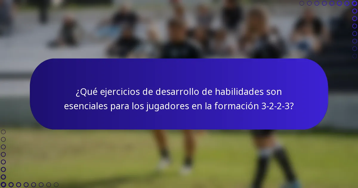 ¿Qué ejercicios de desarrollo de habilidades son esenciales para los jugadores en la formación 3-2-2-3?