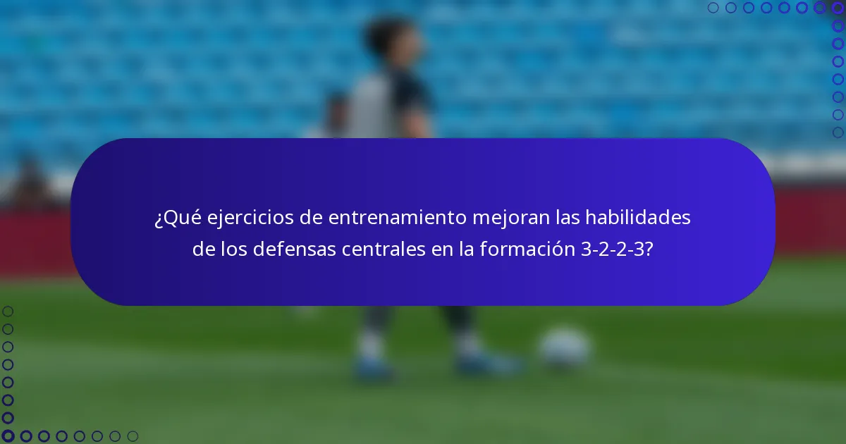 ¿Qué ejercicios de entrenamiento mejoran las habilidades de los defensas centrales en la formación 3-2-2-3?