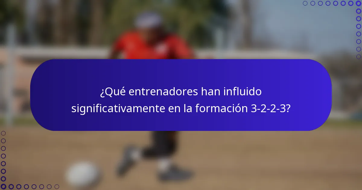 ¿Qué entrenadores han influido significativamente en la formación 3-2-2-3?
