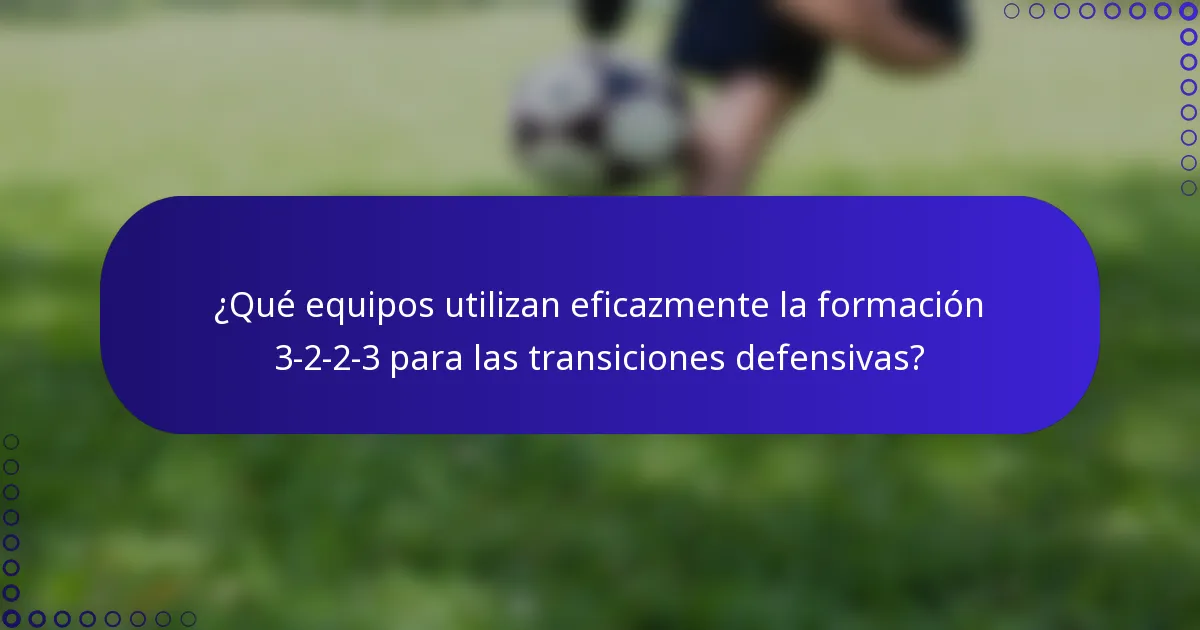 ¿Qué equipos utilizan eficazmente la formación 3-2-2-3 para las transiciones defensivas?