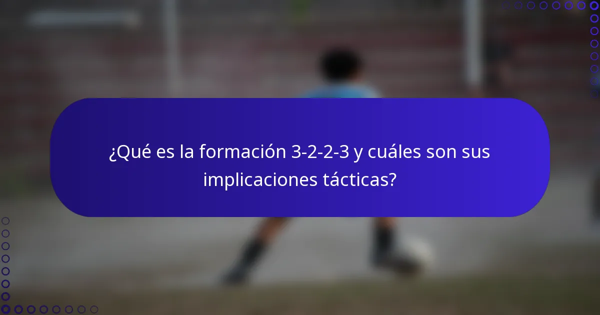 ¿Qué es la formación 3-2-2-3 y cuáles son sus implicaciones tácticas?