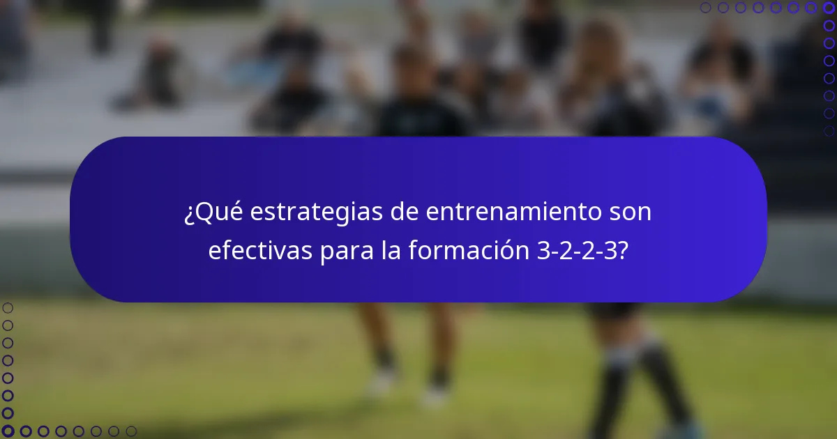 ¿Qué estrategias de entrenamiento son efectivas para la formación 3-2-2-3?