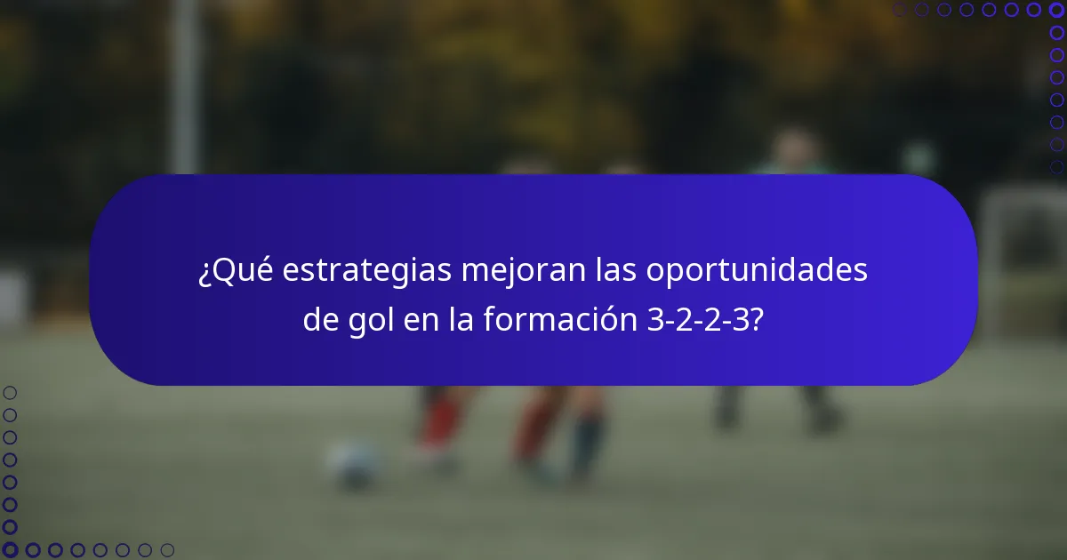 ¿Qué estrategias mejoran las oportunidades de gol en la formación 3-2-2-3?