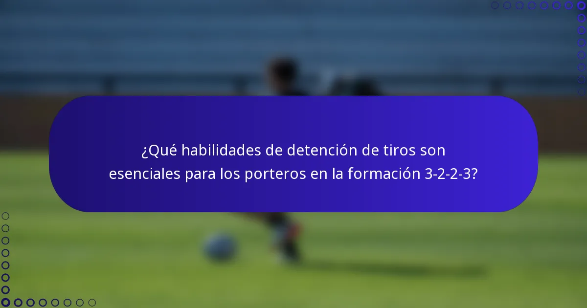 ¿Qué habilidades de detención de tiros son esenciales para los porteros en la formación 3-2-2-3?