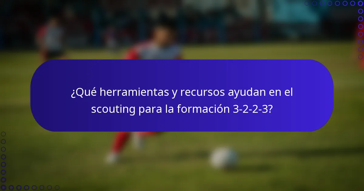¿Qué herramientas y recursos ayudan en el scouting para la formación 3-2-2-3?