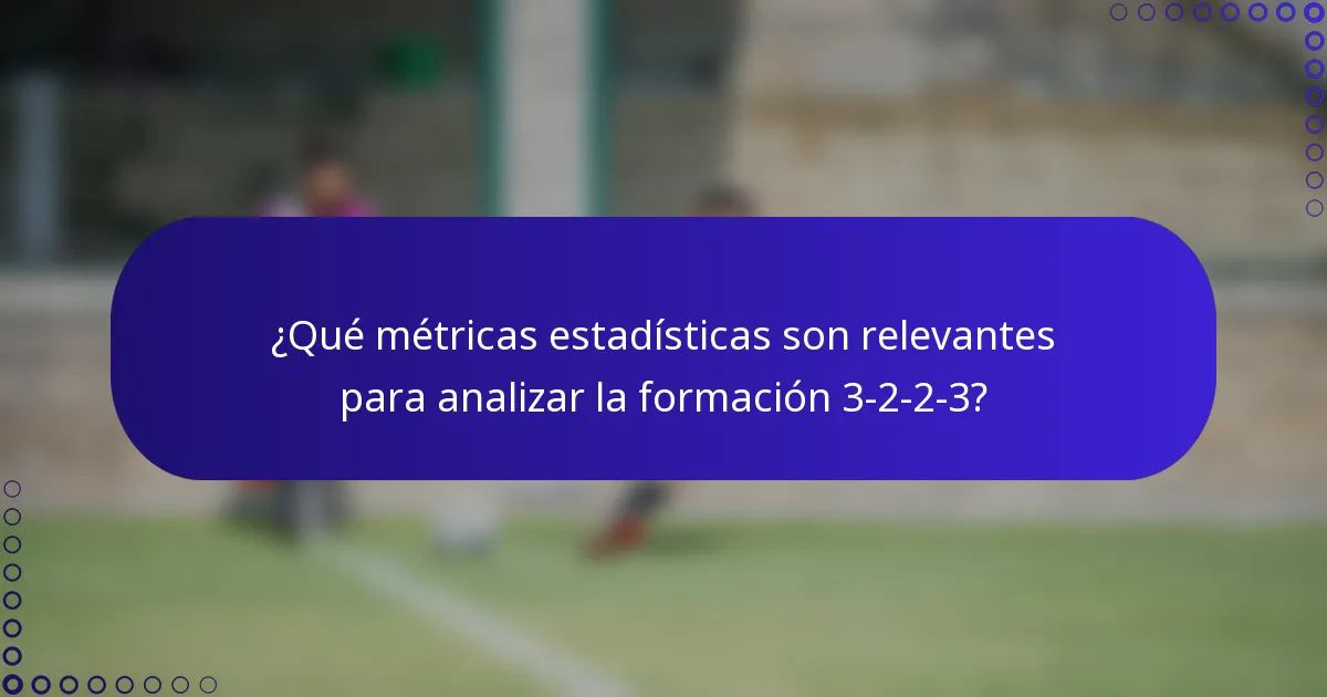¿Qué métricas estadísticas son relevantes para analizar la formación 3-2-2-3?